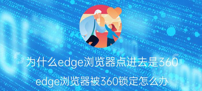 为什么edge浏览器点进去是360 edge浏览器被360锁定怎么办？